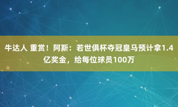 牛达人 重赏！阿斯：若世俱杯夺冠皇马预计拿1.4亿奖金，给每位球员100万