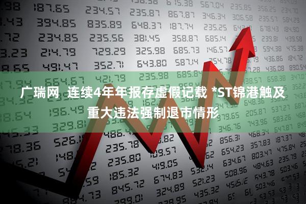 广瑞网  连续4年年报存虚假记载 *ST锦港触及重大违法强制退市情形