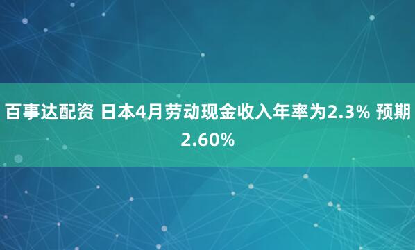 百事达配资 日本4月劳动现金收入年率为2.3% 预期2.60%