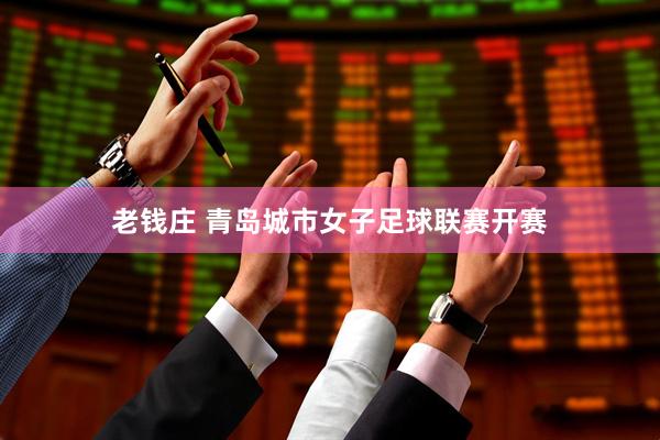 老钱庄 青岛城市女子足球联赛开赛