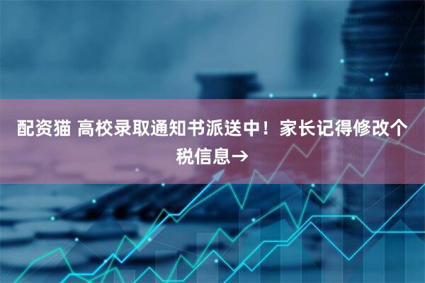 配资猫 高校录取通知书派送中！家长记得修改个税信息→