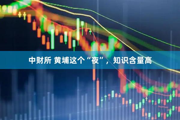 中财所 黄埔这个“夜”，知识含量高