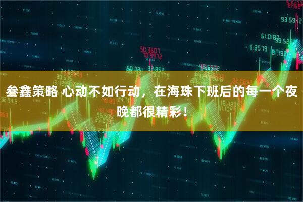 叁鑫策略 心动不如行动，在海珠下班后的每一个夜晚都很精彩！