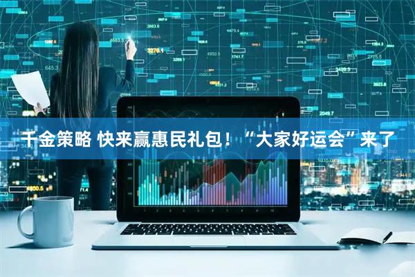 千金策略 快来赢惠民礼包！“大家好运会”来了