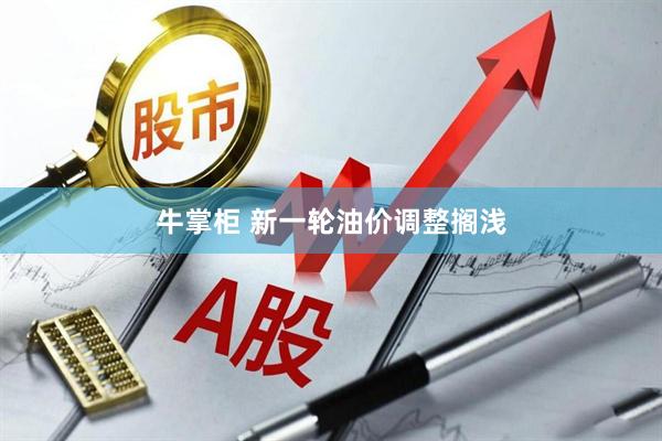 牛掌柜 新一轮油价调整搁浅