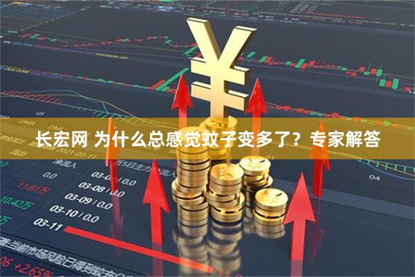 长宏网 为什么总感觉蚊子变多了？专家解答
