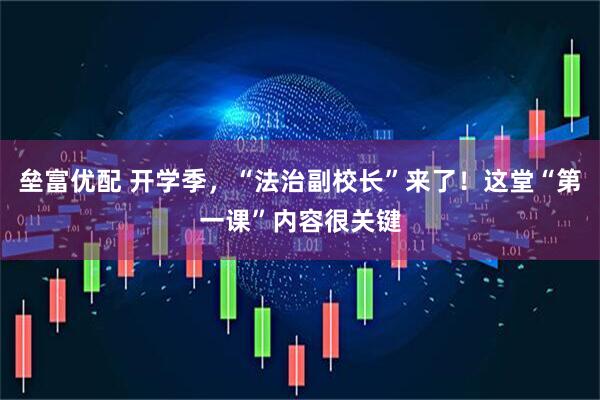 垒富优配 开学季，“法治副校长”来了！这堂“第一课”内容很关键