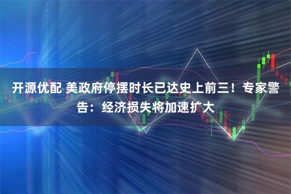 开源优配 美政府停摆时长已达史上前三！专家警告：经济损失将加速扩大