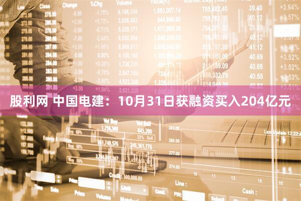 股利网 中国电建：10月31日获融资买入204亿元